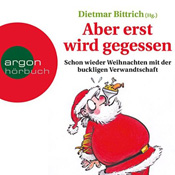 Dietmar Bittrich - Aber erst wird gegessen: Schon wieder Weihnachten mit der buckligen Verwandtschaft